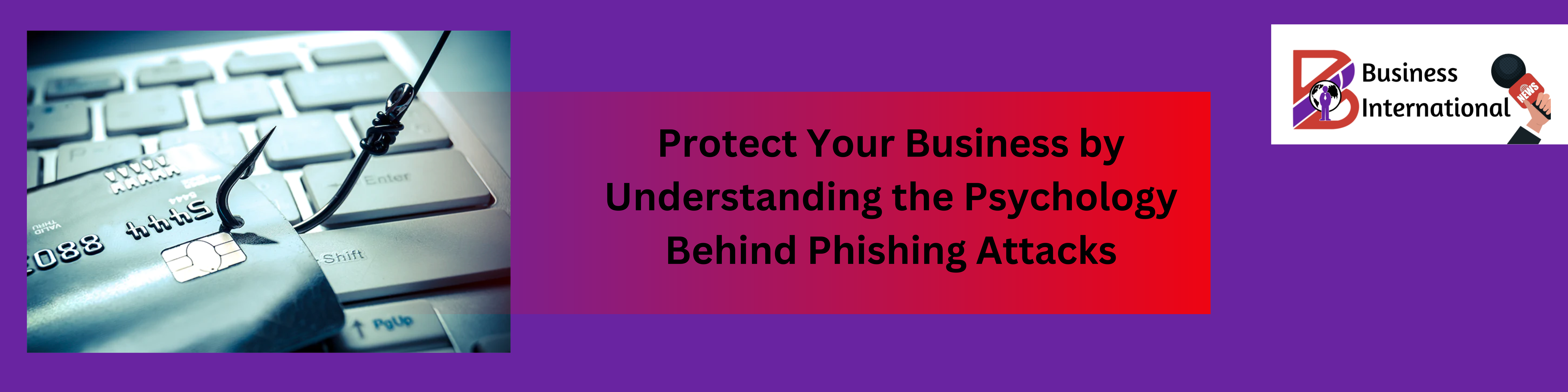 Protect Your Business by Understanding the Psychology Behind Phishing Attacks