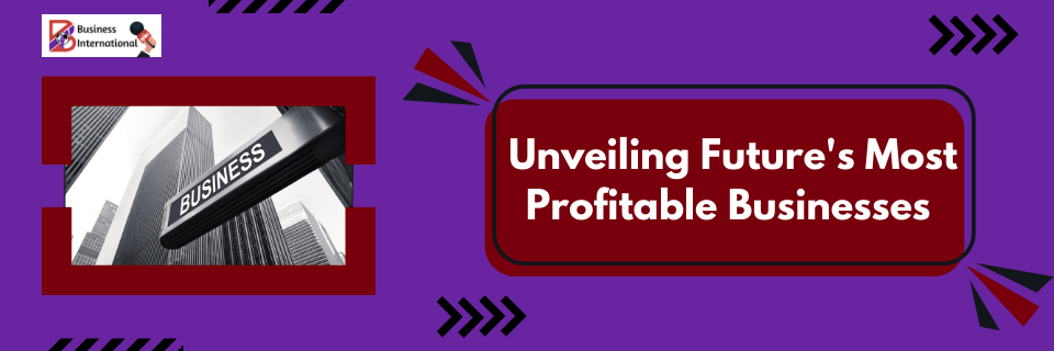 Unveiling Future's Most Profitable Businesses: Where to Invest Your Entrepreneurial Zeal