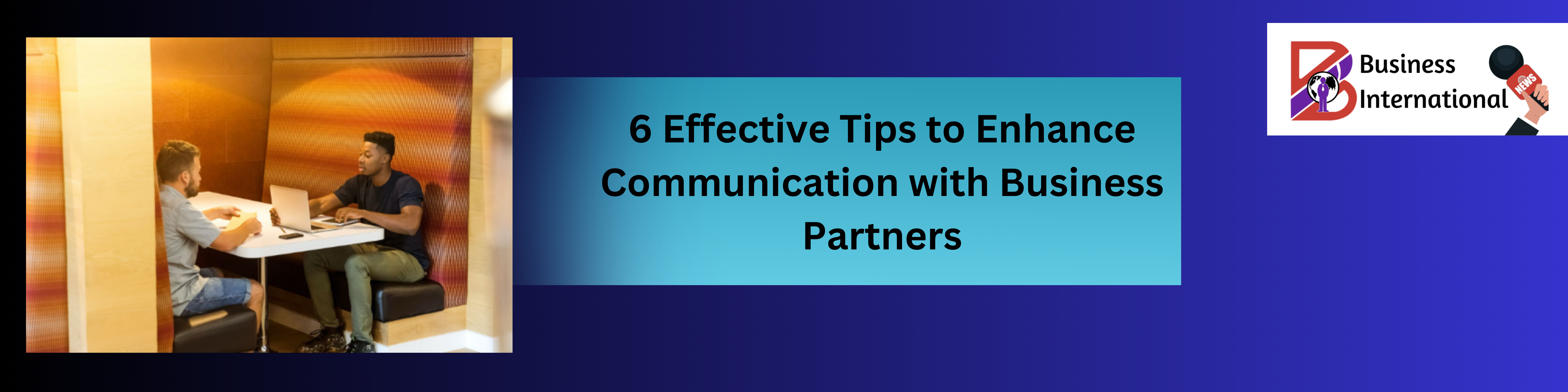 6 Effective Tips to Enhance Communication with Business Partners