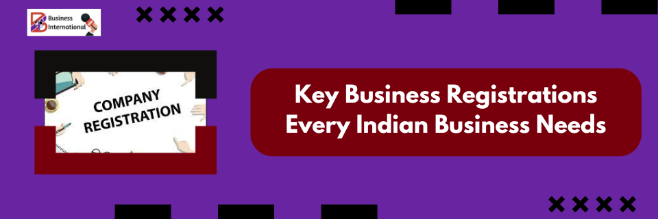 Essential Legal and Regulatory Registrations Every Indian Business Must Have: A Top 10 Guide