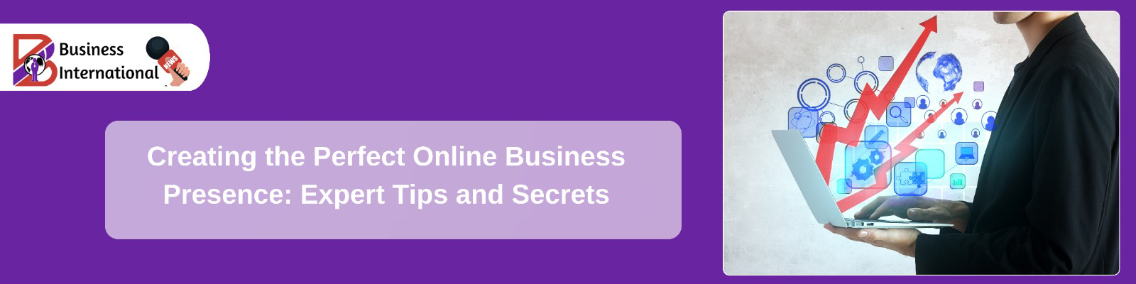 Creating the Perfect Online Business Presence: Expert Tips and Secrets